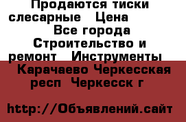 Продаются тиски слесарные › Цена ­ 3 000 - Все города Строительство и ремонт » Инструменты   . Карачаево-Черкесская респ.,Черкесск г.